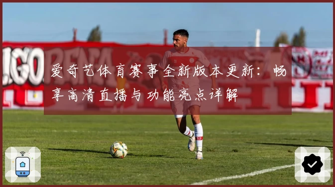 爱奇艺体育赛事全新版本更新:畅享高清直播与功能亮点详解