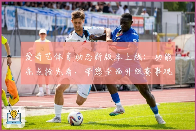 爱奇艺体育动态新版本上线：功能亮点抢先看，带您全面升级赛事观赛体验