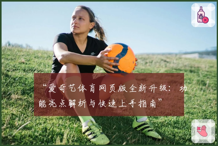“爱奇艺体育网页版全新升级：功能亮点解析与快速上手指南”