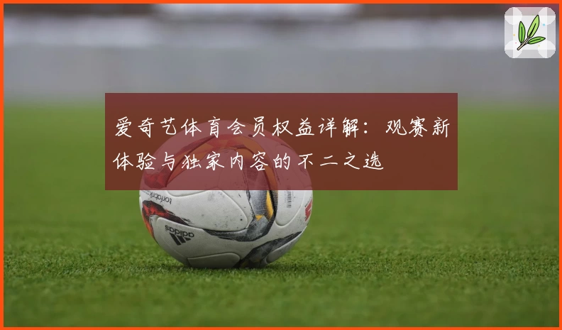 爱奇艺体育会员权益详解:观赛新体验与独家内容的不二之选