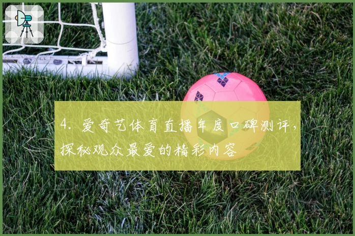 4. 爱奇艺体育直播年度口碑测评,探秘观众最爱的精彩内容