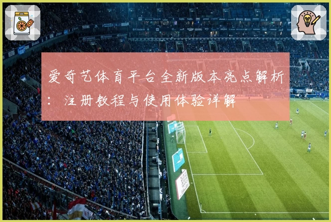 爱奇艺体育平台全新版本亮点解析：注册教程与使用体验详解