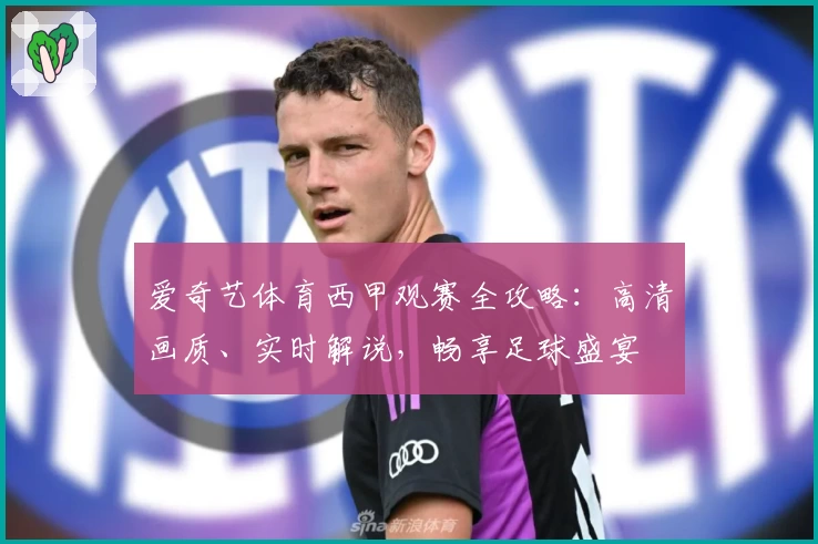 爱奇艺体育西甲观赛全攻略：高清画质、实时解说，畅享足球盛宴