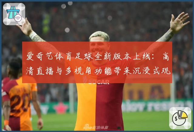 爱奇艺体育足球全新版本上线：高清直播与多视角功能带来沉浸式观赛体验