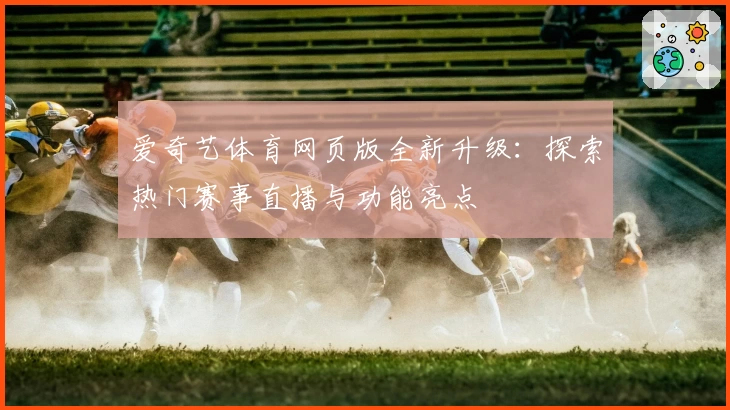 爱奇艺体育网页版全新升级：探索热门赛事直播与功能亮点