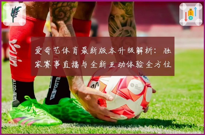 爱奇艺体育最新版本升级解析:独家赛事直播与全新互动体验全方位解读