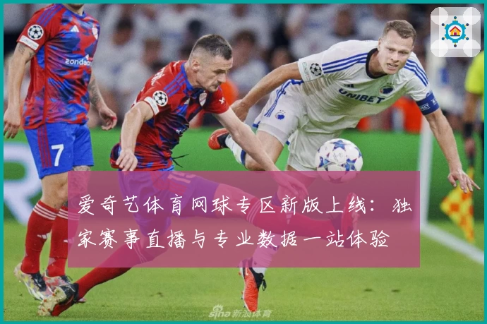 爱奇艺体育网球专区新版上线：独家赛事直播与专业数据一站体验