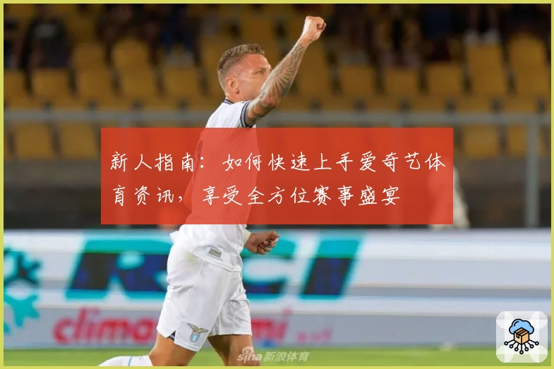 新人指南：如何快速上手爱奇艺体育资讯，享受全方位赛事盛宴