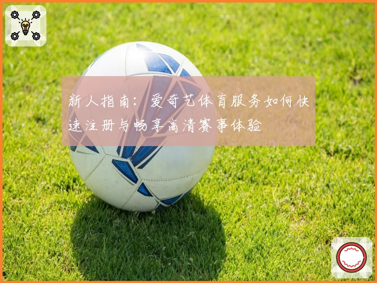 新人指南：爱奇艺体育服务如何快速注册与畅享高清赛事体验