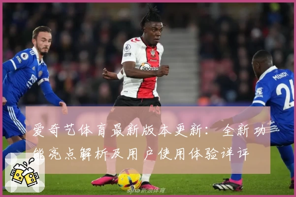 爱奇艺体育最新版本更新：全新功能亮点解析及用户使用体验详评