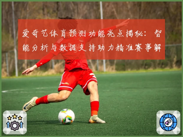 爱奇艺体育预测功能亮点揭秘：智能分析与数据支持助力精准赛事解读