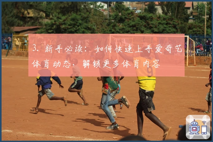 3. 新手必读：如何快速上手爱奇艺体育动态，解锁更多体育内容