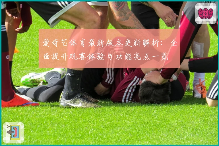 爱奇艺体育最新版本更新解析:全面提升观赛体验与功能亮点一览