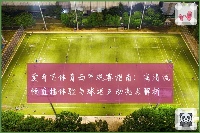 爱奇艺体育西甲观赛指南：高清流畅直播体验与球迷互动亮点解析