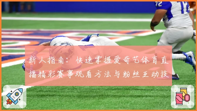 新人指南：快速掌握爱奇艺体育直播精彩赛事观看方法与粉丝互动技巧