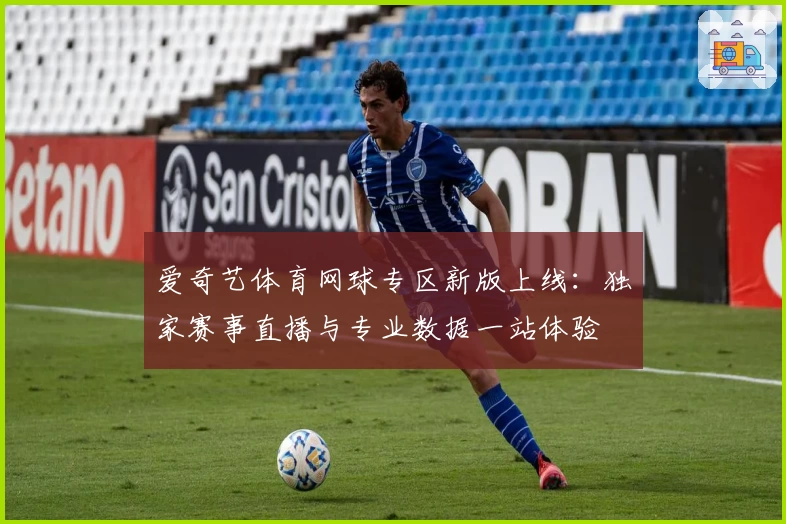 爱奇艺体育网球专区新版上线：独家赛事直播与专业数据一站体验