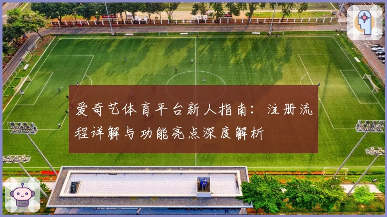 爱奇艺体育平台新人指南：注册流程详解与功能亮点深度解析