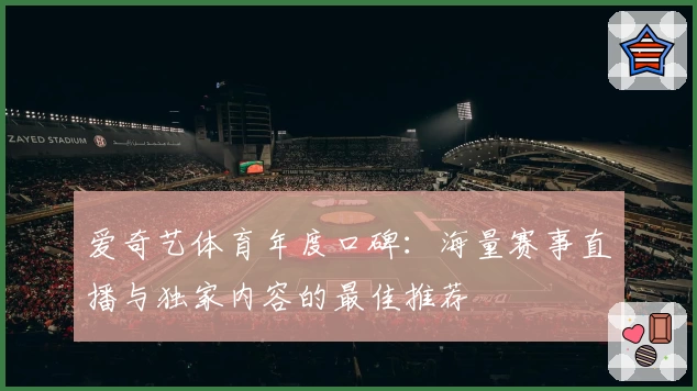 爱奇艺体育年度口碑：海量赛事直播与独家内容的最佳推荐