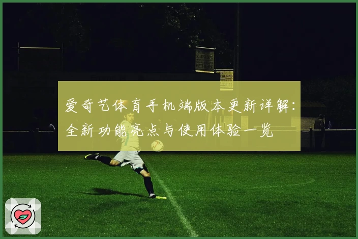 爱奇艺体育手机端版本更新详解:全新功能亮点与使用体验一览