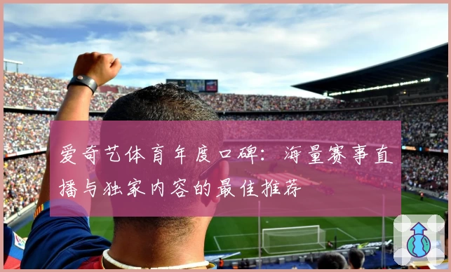 爱奇艺体育年度口碑：海量赛事直播与独家内容的最佳推荐