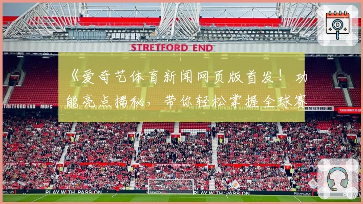 《爱奇艺体育新闻网页版首发！功能亮点揭秘，带你轻松掌握全球赛事动态》