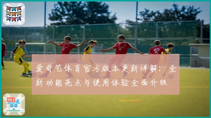 爱奇艺体育官方版本更新详解:全新功能亮点与使用体验全面升级