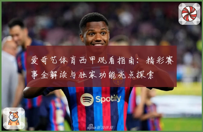 爱奇艺体育西甲观看指南：精彩赛事全解读与独家功能亮点探索