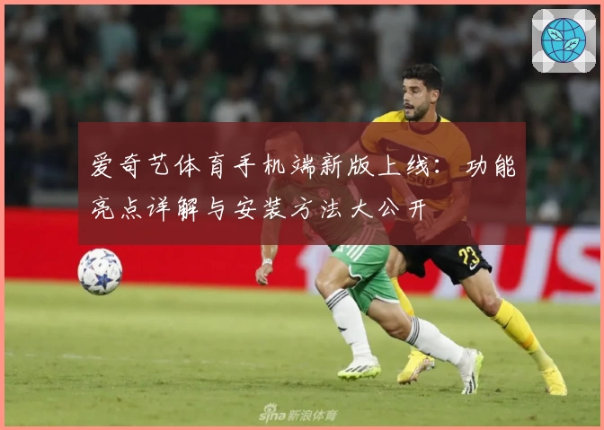 爱奇艺体育手机端新版上线：功能亮点详解与安装方法大公开