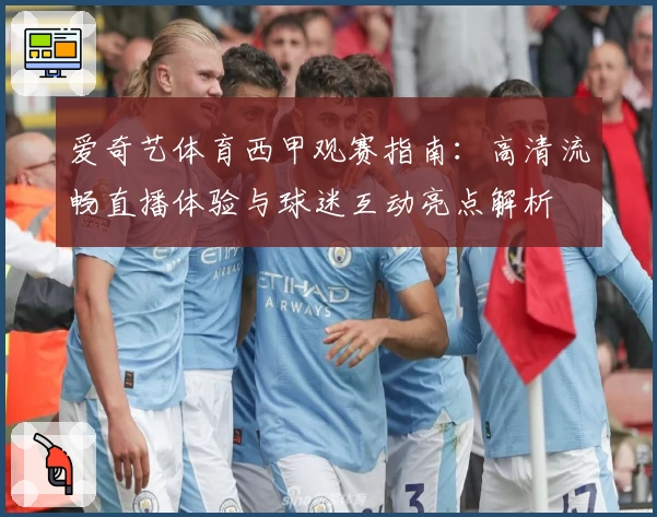 爱奇艺体育西甲观赛指南：高清流畅直播体验与球迷互动亮点解析