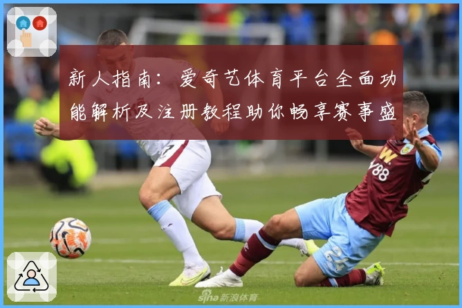 新人指南：爱奇艺体育平台全面功能解析及注册教程助你畅享赛事盛宴
