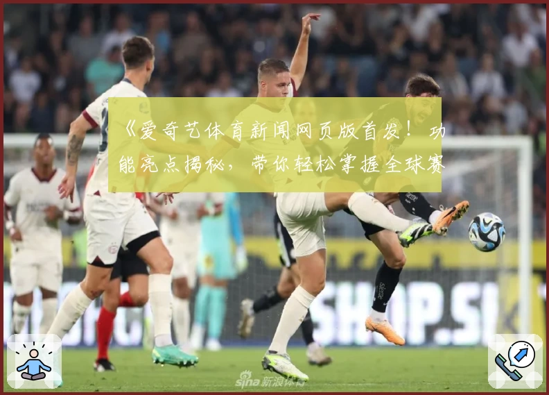 《爱奇艺体育新闻网页版首发！功能亮点揭秘，带你轻松掌握全球赛事动态》