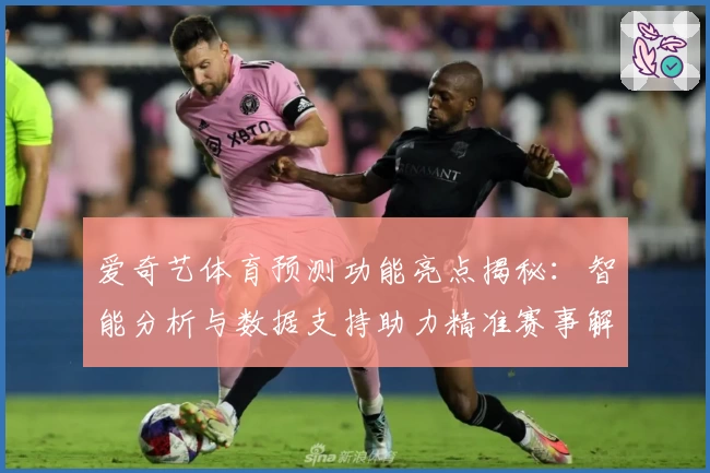 爱奇艺体育预测功能亮点揭秘：智能分析与数据支持助力精准赛事解读