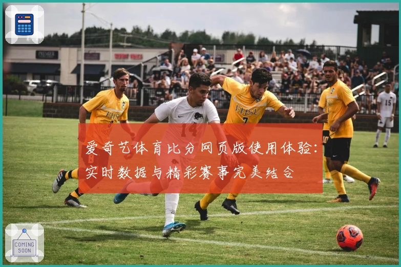 爱奇艺体育比分网页版使用体验：实时数据与精彩赛事完美结合